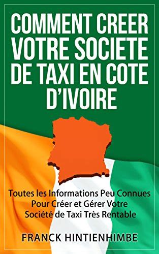 Comment Créer Votre Société de Taxi Côte d'Ivoire: Toutes les Informations Peu Connues Pour Créer et Gérer Votre Société de Taxi Très Rentable